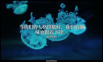 当我们的人格降低时，我们的趣味也跟着下降。 — 柯罗连科