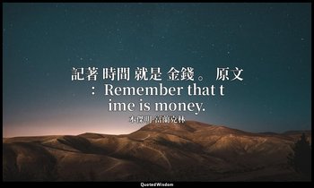 記著 時間 就是 金錢 。 原文：Remember that time is money. — 本傑明·富蘭克林