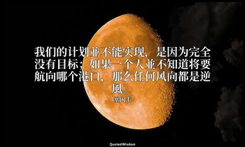 我们的计划並不能实现，是因为完全没有目标；如果一个人並不知道将要航向哪个港口，那么任何风向都是逆風。 — 塞內卡