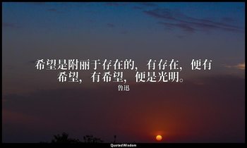 希望是附丽于存在的，有存在，便有希望，有希望，便是光明。 — 鲁迅
