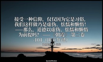 接受一种信仰，仅仅因为它是习俗，我们这样做乃是虚伪、怯懦和懒惰！——那么，道德以虚伪、怯懦和懒惰为前提吗？ ——《朝霞》-第二卷-101（田立年译） — 弗里德里希·尼采