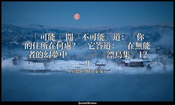 「 可能 」問「不可能」道：「你的住所在何處？」它答道：「在無能者的幻夢中。」。－《漂鳥集》129 — 罗宾德拉纳特·泰戈尔