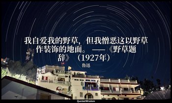 我自爱我的野草，但我憎恶这以野草作装饰的地面。 ——《野草题辞》（1927年） — 魯迅