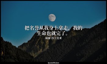 把名誉从我身上拿走，我的生命也就完了。 — 威廉·莎士比亚