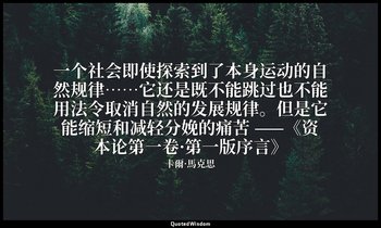 一个社会即使探索到了本身运动的自然规律……它还是既不能跳过也不能用法令取消自然的发展规律。但是它能缩短和减轻分娩的痛苦 ——《资本论第一卷·第一版序言》 — 卡爾·馬克思