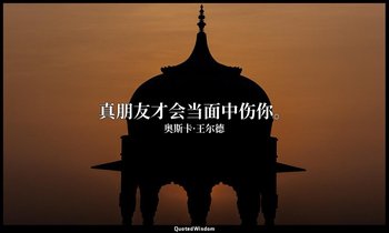 真朋友才会当面中伤你。 — 奥斯卡·王尔德