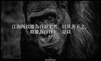江海所以能為百谷王者，以其善下之，故能為百谷王。是以 — 老子