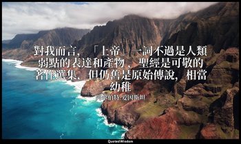 對我而言，「上帝」一詞不過是人類弱點的表達和產物 ，聖經是可敬的著作選集，但仍舊是原始傳說，相當幼稚 — 阿尔伯特·爱因斯坦