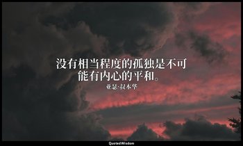 没有相当程度的孤独是不可能有内心的平和。 — 亚瑟·叔本华