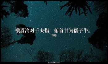 横眉冷对千夫指，俯首甘为孺子牛。 — 鲁迅