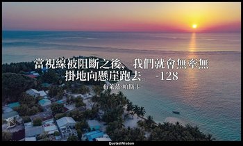 當視線被阻斷之後，我們就會無牽無掛地向懸崖跑去。 -128 — 布萊茲·帕斯卡