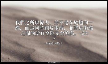 我們之所以偉大，並不是在於趨向一端，而是同時觸及兩端，並將這兩端之間的所有空隙完全填滿。 -237 — 布萊茲·帕斯卡