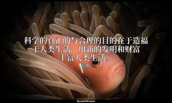 科学的真正的与合理的目的在于造福于人类生活，用新的发明和财富丰富人类生活。 — 培根