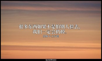 很多东西如果不是怕别人捡去，我们一定会扔掉。 — 奥斯卡·王尔德