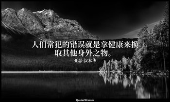 人们常犯的错误就是拿健康来换取其他身外之物。 — 亚瑟·叔本华