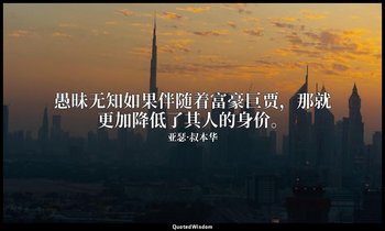 愚昧无知如果伴随着富豪巨贾，那就更加降低了其人的身价。 — 亚瑟·叔本华