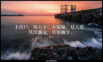 不出戶，知天下；不窺牖，見天道。其出彌遠，其知彌少。 — 老子