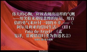 伟大的心胸，应该表现出这样的气概——用笑脸来迎接悲惨的厄运，用百倍的勇气来应付一切的不幸.——《阿尔及利亚的俘囚生活》（El trato de Argel）（孟 — 米格尔·德·塞万提斯