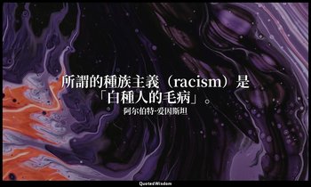 所謂的種族主義（racism）是「白種人的毛病」。 — 阿尔伯特·爱因斯坦
