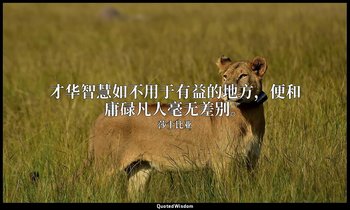 才华智慧如不用于有益的地方，便和庸碌凡人毫无差别。 — 莎士比亚