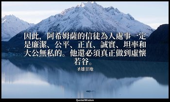 因此，阿希姆薩的信徒為人處事一定是廉潔、公平、正直、誠實、坦率和大公無私的。他還必須真正做到虛懷若谷。 — 圣雄甘地