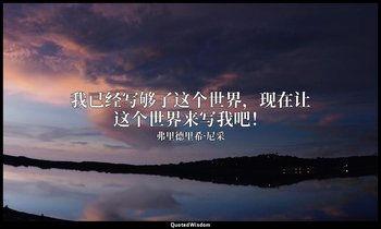 我已经写够了这个世界，现在让这个世界来写我吧！ — 弗里德里希·尼采