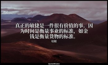 真正的敏捷是一件很有价值的事。因为时间是衡量事业的标准，如金钱是衡量货物的标准。 — 培根