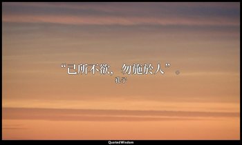 “己所不欲，勿施於人”。 — 孔子