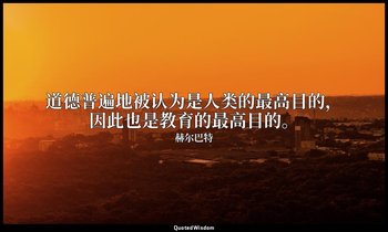 道德普遍地被认为是人类的最高目的，因此也是教育的最高目的。 — 赫尔巴特