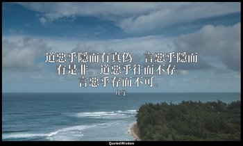 道惡乎隱而有真偽。言惡乎隱而有是非。道惡乎往而不存。言惡乎存而不可。 — 庄子