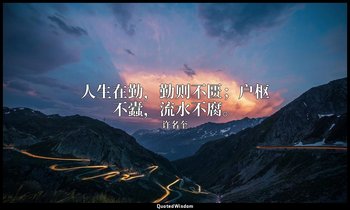 人生在勤，勤则不匮；户枢不蠹，流水不腐。 — 许名奎