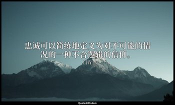 忠诚可以简练地定义为对不可能的情况的一种不合逻辑的信仰。 — 门肯