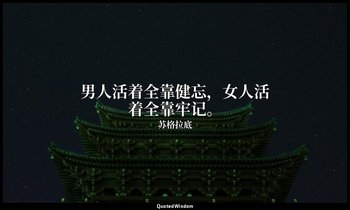 男人活着全靠健忘，女人活着全靠牢记。 — 苏格拉底