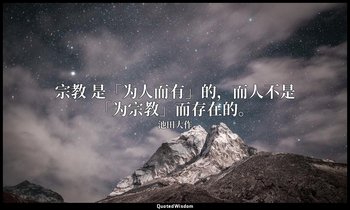宗教 是「为人而有」的，而人不是「为宗教」而存在的。 — 池田大作