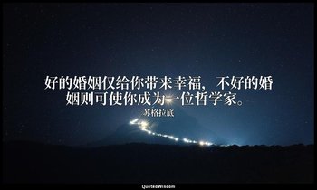 好的婚姻仅给你带来幸福，不好的婚姻则可使你成为一位哲学家。 — 苏格拉底