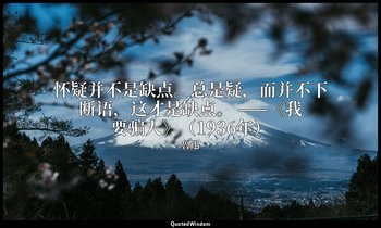 怀疑并不是缺点。总是疑，而并不下断语，这才是缺点。 ——《我要骗人》（1936年） — 魯迅