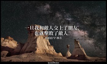 一旦我和敵人交上了朋友，也就擊敗了敵人。 — 亞伯拉罕·林肯