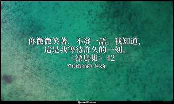你微微笑著，不發一語。我知道，這是我等待許久的一刻。－《漂鳥集》42 — 罗宾德拉纳特·泰戈尔