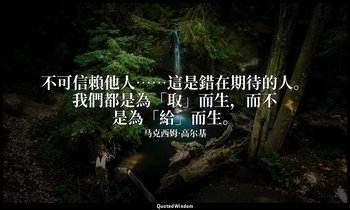 不可信賴他人……這是錯在期待的人。我們都是為「取」而生，而不是為「給」而生。 — 马克西姆·高尔基