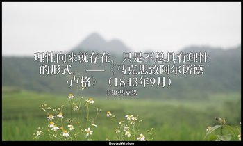 理性向来就存在，只是不总具有理性的形式。 ——《马克思致阿尔诺德·卢格》（1843年9月） — 卡爾·馬克思