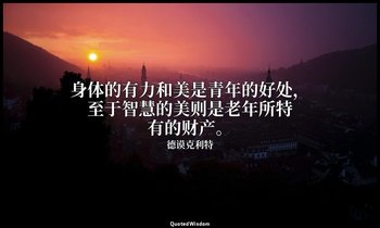 身体的有力和美是青年的好处，至于智慧的美则是老年所特有的财产。 — 德谟克利特