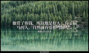 他赏了你钱，所以他是好人；有了拍马的人，自然就有爱拍马的人。 — 威廉·莎士比亚