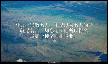 社会上崇敬名人，于是以为名人的话就是名言，却忘记了他所以得名是那一种学问和事业。 — 鲁迅