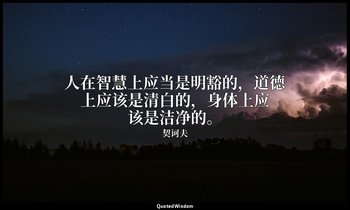 人在智慧上应当是明豁的，道德上应该是清白的，身体上应该是洁净的。 — 契诃夫