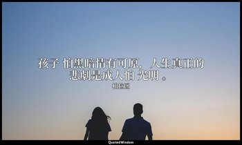 孩子 怕黑暗情有可原，人生真正的悲劇是成人怕 光明 。 — 柏拉图