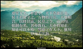 道常无名。朴虽小，天下莫能臣也。侯王若能守之，万物将自宾，天地相合，以降甘露，民莫之令，而自均。始制有名，名亦既有，夫亦将知止。知止可以不殆。譬道之在天下，犹川 — 老子