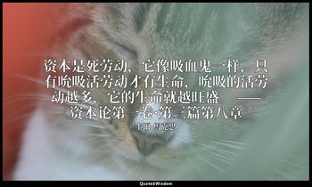 资本是死劳动，它像吸血鬼一样，只有吮吸活劳动才有生命，吮吸的活劳动越多，它的生命就越旺盛。 ——《资本论第一卷·第三篇第八章》 — 卡爾·馬克思