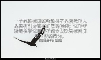 一个宗教信仰的考验并不是接受的人是否有能力宣布自己的信仰；它的考验是在乎它是否有能力去改变信徒日常生活的行为。 — 英国 政治学家 拉斯基