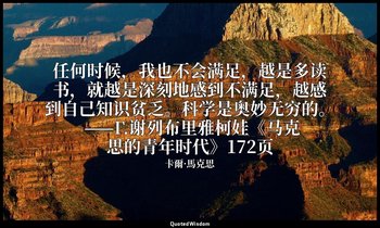 任何时候，我也不会满足，越是多读书，就越是深刻地感到不满足，越感到自己知识贫乏。科学是奥妙无穷的。 ——Г.谢列布里雅柯娃《马克思的青年时代》172页 — 卡爾·馬克思