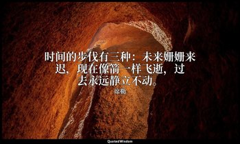 时间的步伐有三种：未来姗姗来迟，现在像箭一样飞逝，过去永远静立不动。 — 席勒